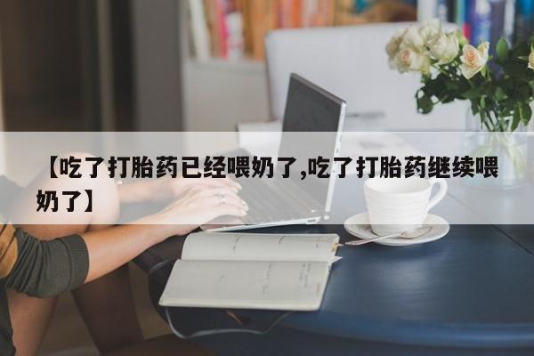 私人卖打胎药联系方式【吃了打胎药已经喂奶了,吃了打胎药继续喂奶了】