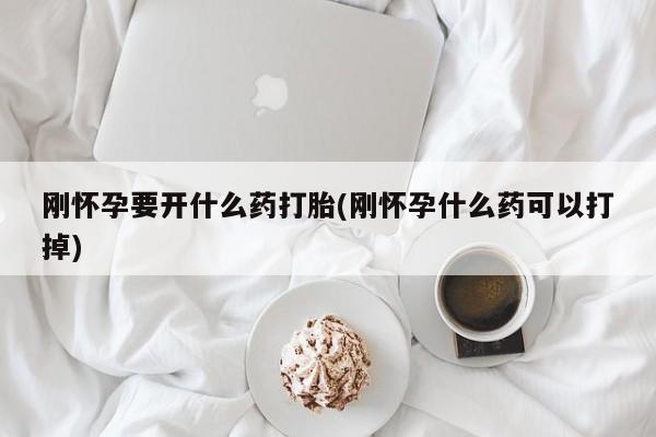 私人卖打胎药联系方式刚怀孕要开什么药打胎(刚怀孕什么药可以打掉)