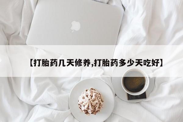 私人卖打胎药联系方式【打胎药几天修养,打胎药多少天吃好】