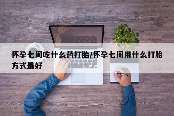 私人卖打胎药联系方式怀孕七周吃什么药打胎/怀孕七周用什么打胎方式最好