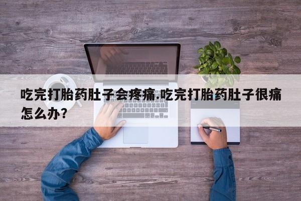 私人卖打胎药联系方式吃完打胎药肚子会疼痛.吃完打胎药肚子很痛怎么办？