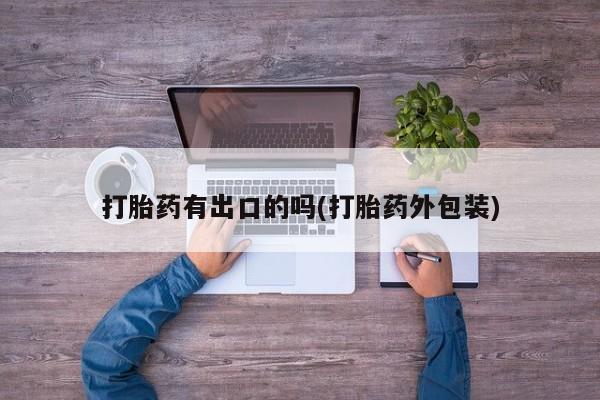 私人卖打胎药联系方式打胎药有出口的吗(打胎药外包装)