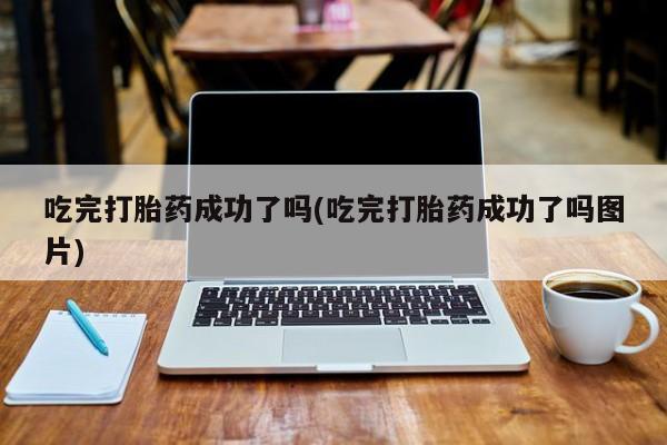 私人卖打胎药联系方式吃完打胎药成功了吗(吃完打胎药成功了吗图片)