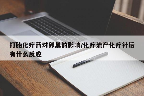 私人卖打胎药联系方式打胎化疗药对卵巢的影响/化疗流产化疗针后有什么反应