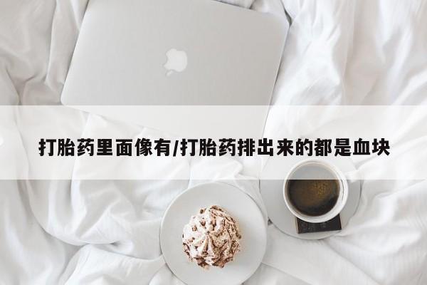 私人卖打胎药联系方式打胎药里面像有/打胎药排出来的都是血块