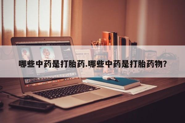 私人卖打胎药联系方式哪些中药是打胎药.哪些中药是打胎药物？