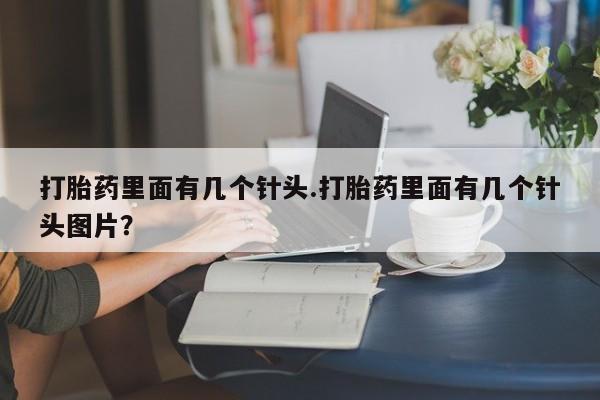 私人卖打胎药联系方式打胎药里面有几个针头.打胎药里面有几个针头图片？