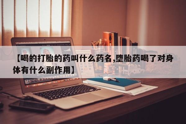 私人卖打胎药联系方式【喝的打胎的药叫什么药名,堕胎药喝了对身体有什么副作用】