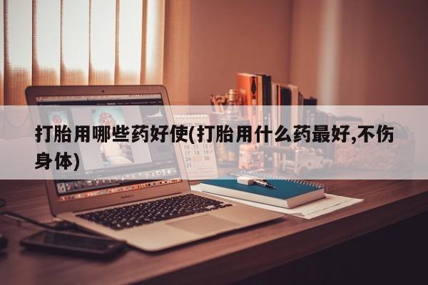 私人卖打胎药联系方式打胎用哪些药好使(打胎用什么药最好,不伤身体)