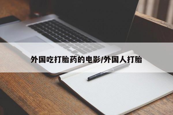 私人卖打胎药联系方式外国吃打胎药的电影/外国人打胎