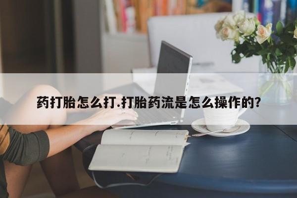 私人卖打胎药联系方式药打胎怎么打.打胎药流是怎么操作的？