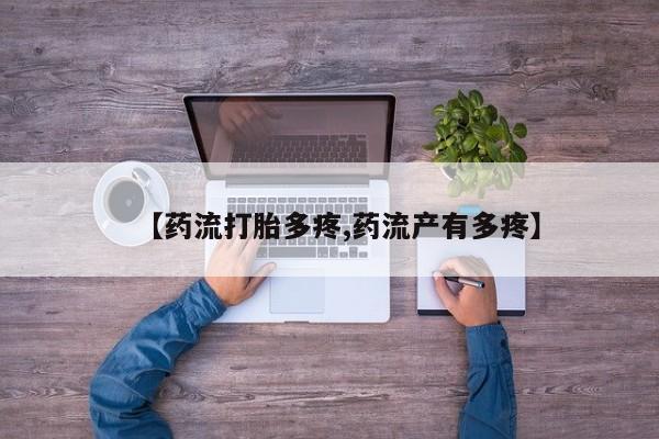 私人卖打胎药联系方式【药流打胎多疼,药流产有多疼】