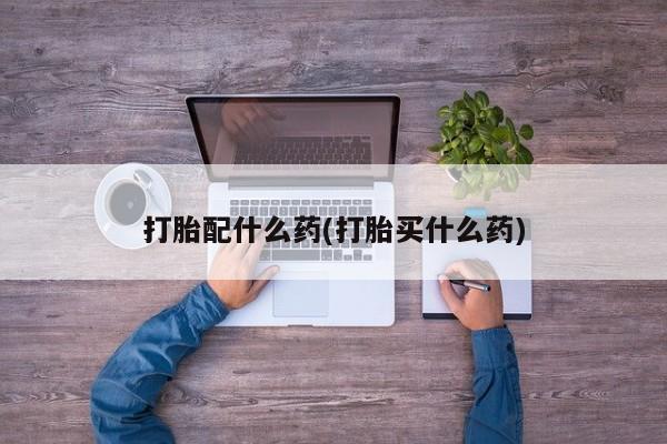私人卖打胎药联系方式打胎配什么药(打胎买什么药)