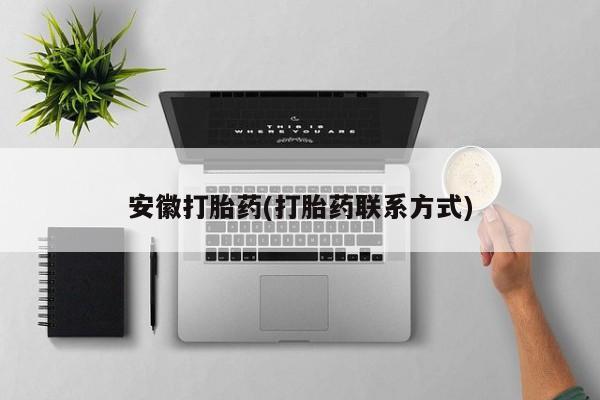 私人卖打胎药联系方式安徽打胎药(打胎药联系方式)