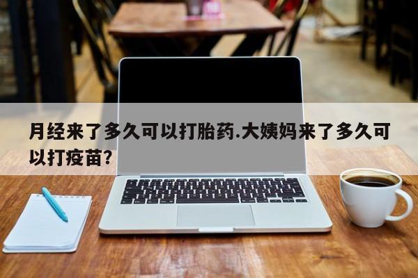 私人卖打胎药联系方式月经来了多久可以打胎药.大姨妈来了多久可以打疫苗？