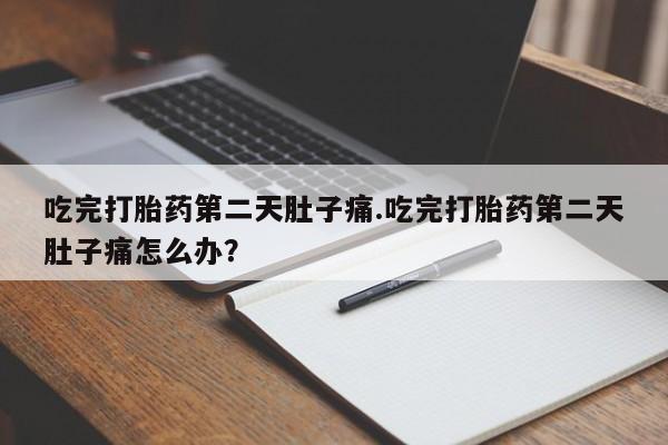 私人卖打胎药联系方式吃完打胎药第二天肚子痛.吃完打胎药第二天肚子痛怎么办？