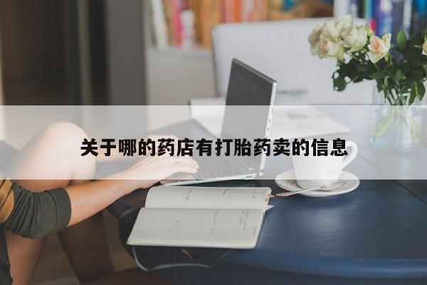 私人卖打胎药联系方式关于哪的药店有打胎药卖的信息
