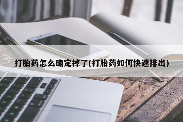 私人卖打胎药联系方式打胎药怎么确定掉了(打胎药如何快速排出)