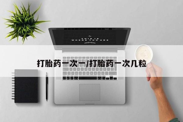 私人卖打胎药联系方式打胎药一次一/打胎药一次几粒