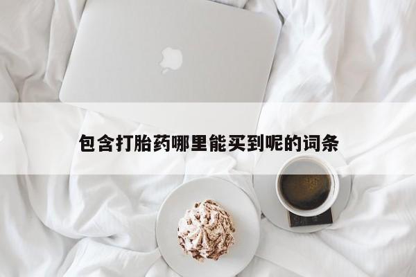 私人卖打胎药联系方式包含打胎药哪里能买到呢的词条