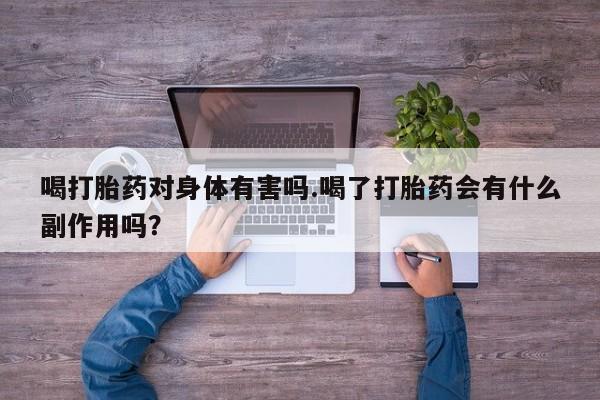 私人卖打胎药联系方式喝打胎药对身体有害吗.喝了打胎药会有什么副作用吗？