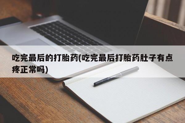 私人卖打胎药联系方式吃完最后的打胎药(吃完最后打胎药肚子有点疼正常吗)