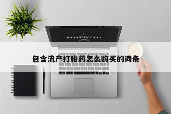 私人卖打胎药联系方式包含流产打胎药怎么购买的词条