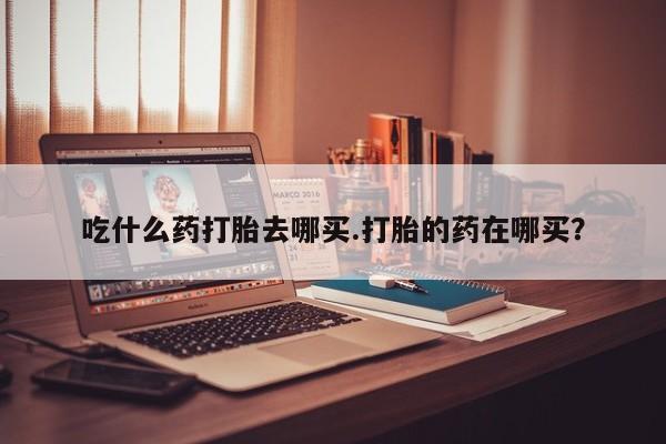 私人卖打胎药联系方式吃什么药打胎去哪买.打胎的药在哪买？