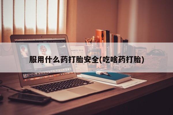 私人卖打胎药联系方式服用什么药打胎安全(吃啥药打胎)