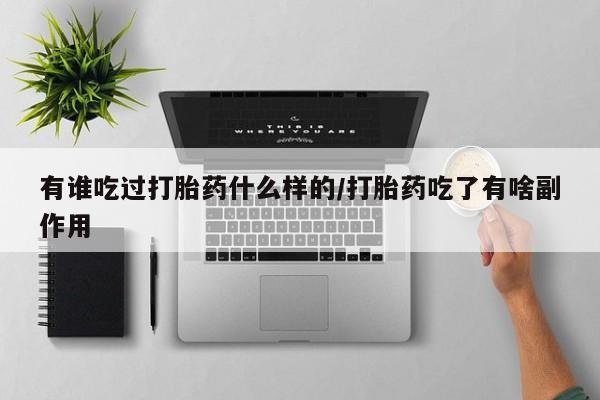 私人卖打胎药联系方式有谁吃过打胎药什么样的/打胎药吃了有啥副作用
