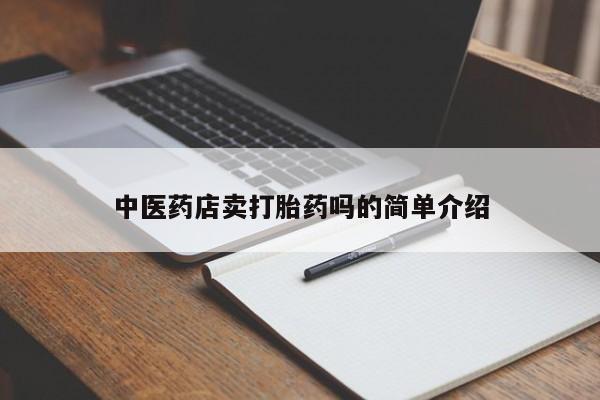 私人卖打胎药联系方式中医药店卖打胎药吗的简单介绍