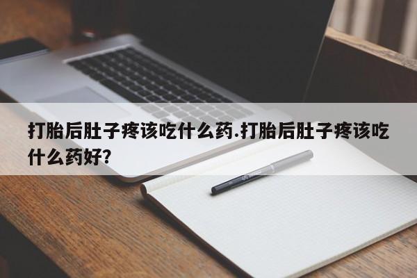 私人卖打胎药联系方式打胎后肚子疼该吃什么药.打胎后肚子疼该吃什么药好？
