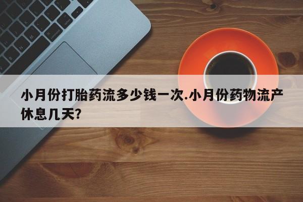 私人卖打胎药联系方式小月份打胎药流多少钱一次.小月份药物流产休息几天？