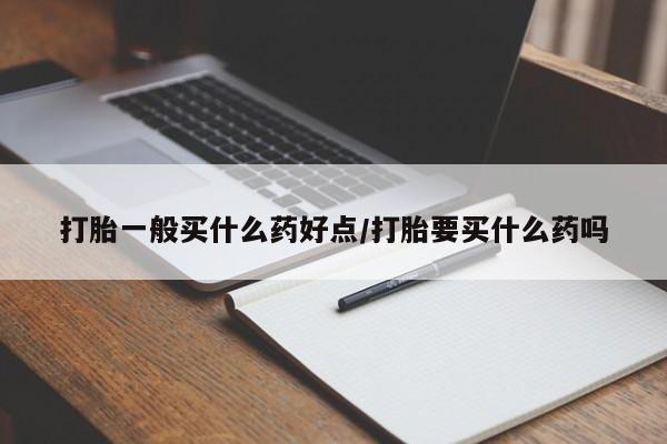 私人卖打胎药联系方式打胎一般买什么药好点/打胎要买什么药吗