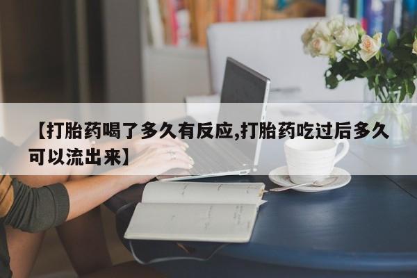 私人卖打胎药联系方式【打胎药喝了多久有反应,打胎药吃过后多久可以流出来】
