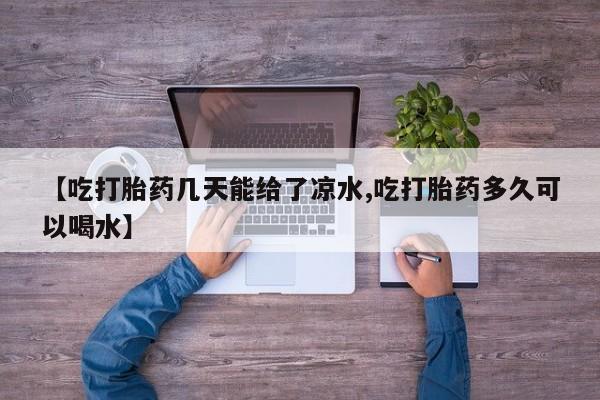 私人卖打胎药联系方式【吃打胎药几天能给了凉水,吃打胎药多久可以喝水】
