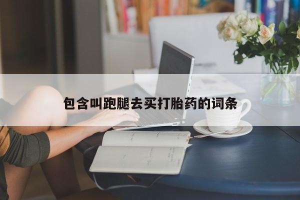 私人卖打胎药联系方式包含叫跑腿去买打胎药的词条