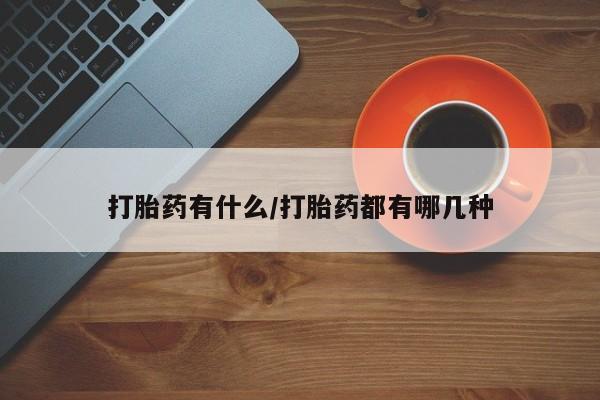 私人卖打胎药联系方式打胎药有什么/打胎药都有哪几种