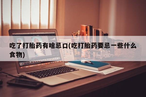私人卖打胎药联系方式吃了打胎药有啥忌口(吃打胎药要忌一些什么食物)
