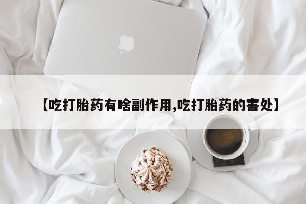 私人卖打胎药联系方式【吃打胎药有啥副作用,吃打胎药的害处】