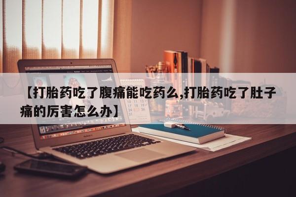 私人卖打胎药联系方式【打胎药吃了腹痛能吃药么,打胎药吃了肚子痛的厉害怎么办】