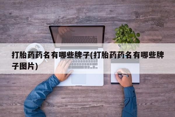私人卖打胎药联系方式打胎药药名有哪些牌子(打胎药药名有哪些牌子图片)