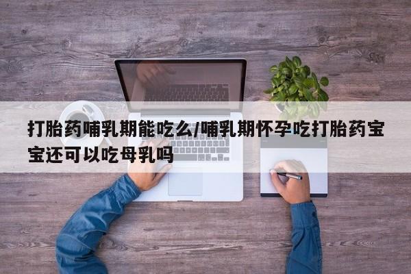 私人卖打胎药联系方式打胎药哺乳期能吃么/哺乳期怀孕吃打胎药宝宝还可以吃母乳吗