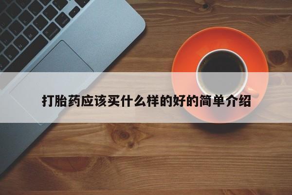 私人卖打胎药联系方式打胎药应该买什么样的好的简单介绍