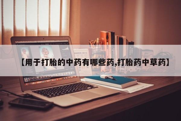 私人卖打胎药联系方式【用于打胎的中药有哪些药,打胎药中草药】