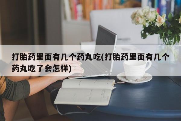 私人卖打胎药联系方式打胎药里面有几个药丸吃(打胎药里面有几个药丸吃了会怎样)