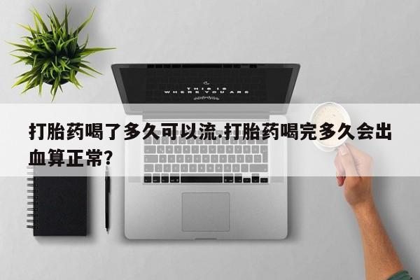 私人卖打胎药联系方式打胎药喝了多久可以流.打胎药喝完多久会出血算正常？