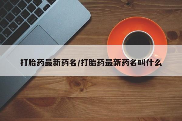 私人卖打胎药联系方式打胎药最新药名/打胎药最新药名叫什么