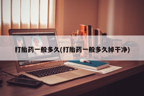 私人卖打胎药联系方式打胎药一般多久(打胎药一般多久掉干净)