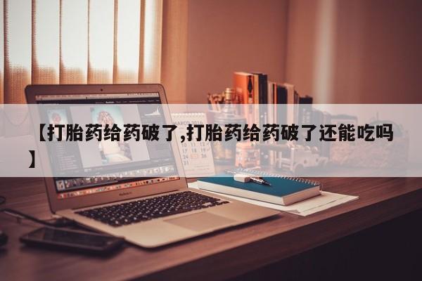 私人卖打胎药联系方式【打胎药给药破了,打胎药给药破了还能吃吗】